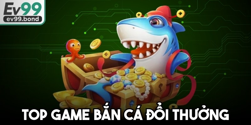 Top Game Bắn Cá Đổi Thưởng